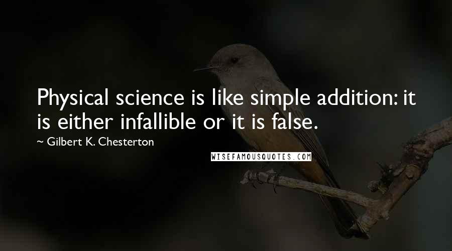 Gilbert K. Chesterton Quotes: Physical science is like simple addition: it is either infallible or it is false.