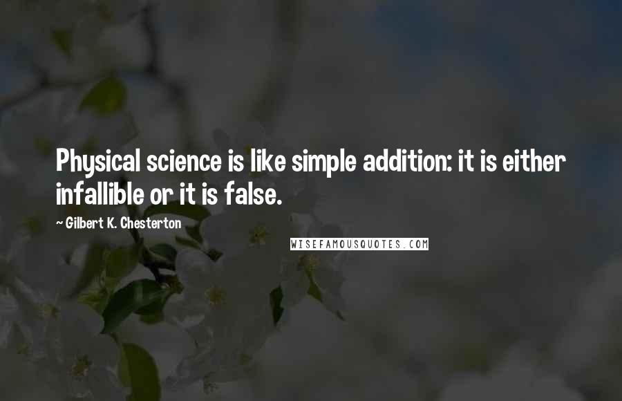 Gilbert K. Chesterton Quotes: Physical science is like simple addition: it is either infallible or it is false.