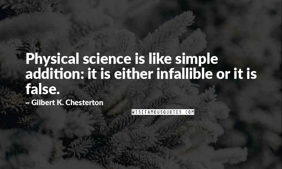 Gilbert K. Chesterton Quotes: Physical science is like simple addition: it is either infallible or it is false.