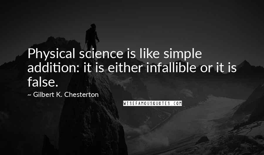 Gilbert K. Chesterton Quotes: Physical science is like simple addition: it is either infallible or it is false.