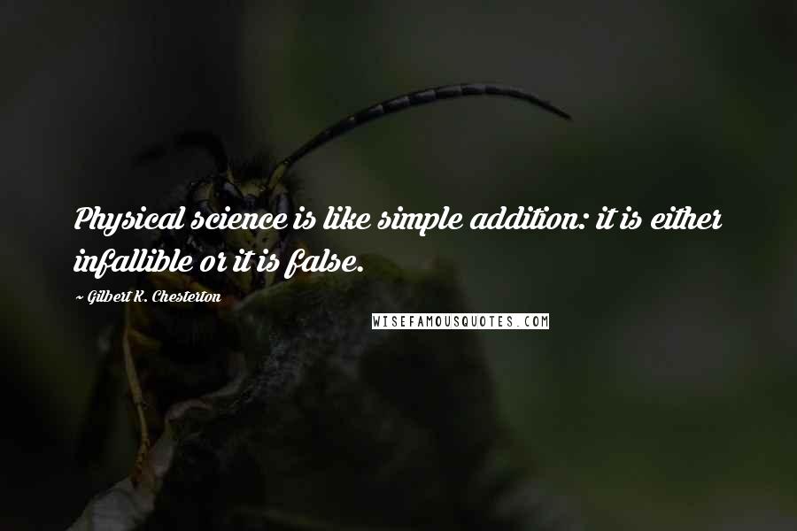 Gilbert K. Chesterton Quotes: Physical science is like simple addition: it is either infallible or it is false.