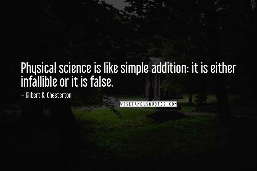 Gilbert K. Chesterton Quotes: Physical science is like simple addition: it is either infallible or it is false.