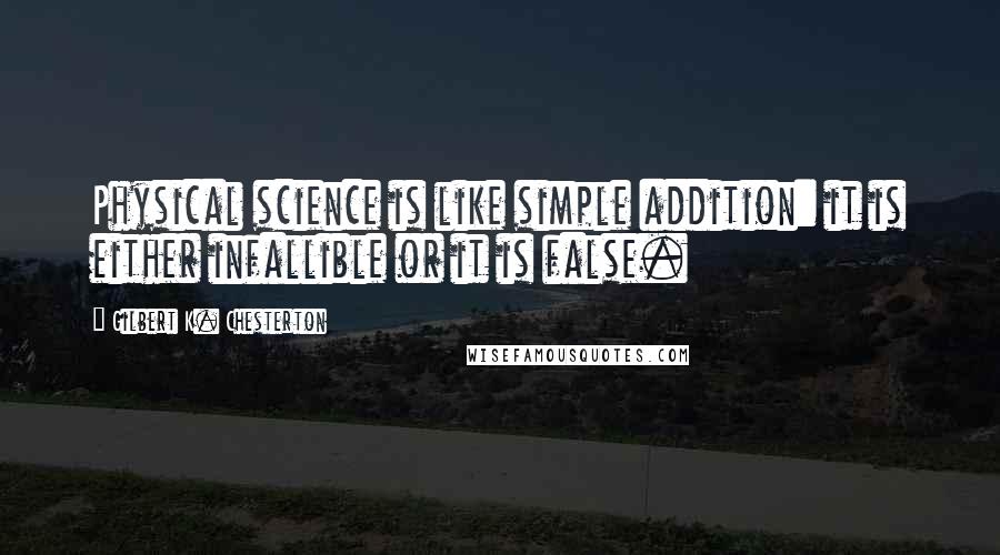 Gilbert K. Chesterton Quotes: Physical science is like simple addition: it is either infallible or it is false.