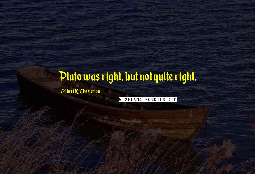 Gilbert K. Chesterton Quotes: Plato was right, but not quite right.