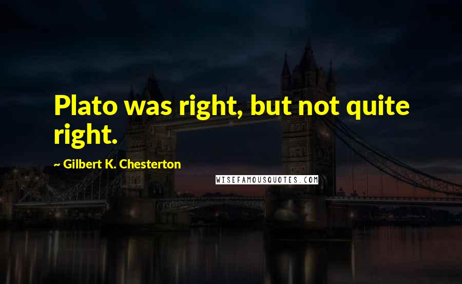 Gilbert K. Chesterton Quotes: Plato was right, but not quite right.