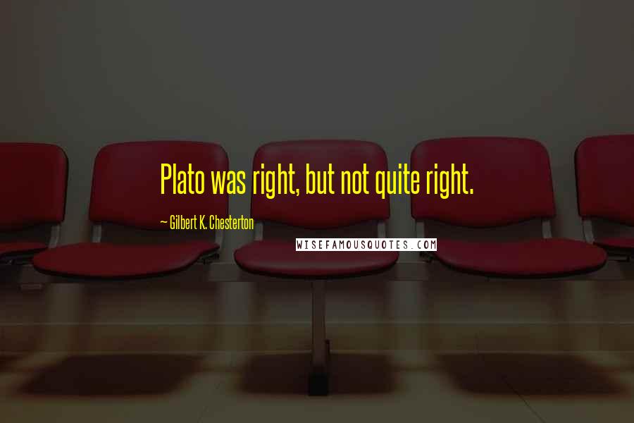 Gilbert K. Chesterton Quotes: Plato was right, but not quite right.