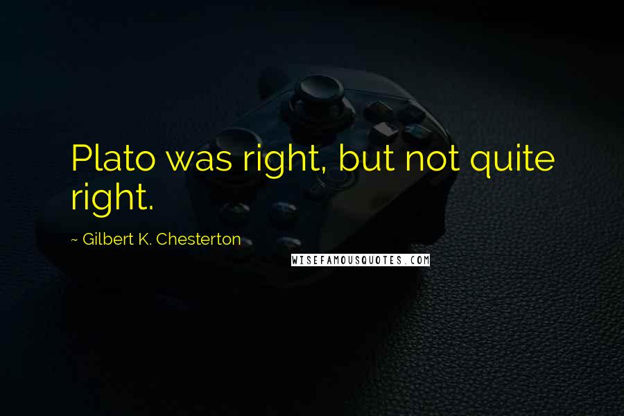 Gilbert K. Chesterton Quotes: Plato was right, but not quite right.