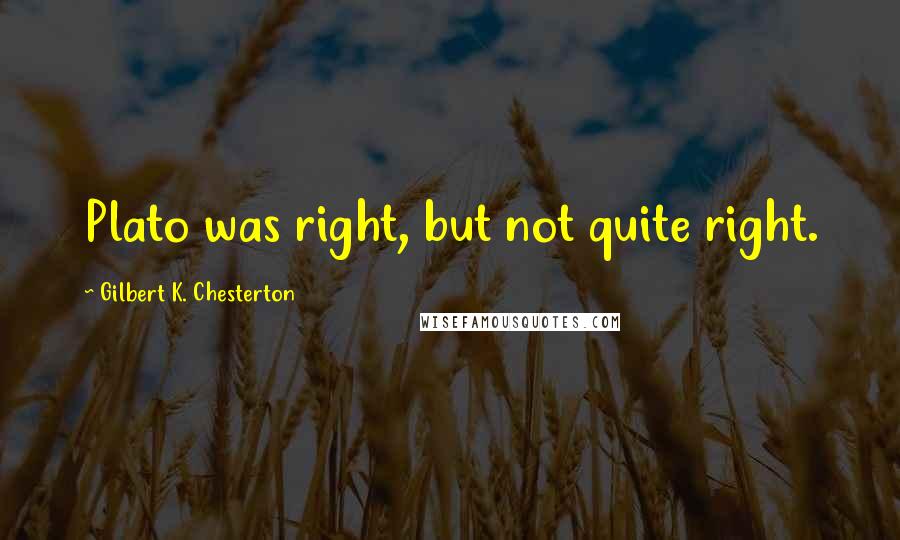 Gilbert K. Chesterton Quotes: Plato was right, but not quite right.