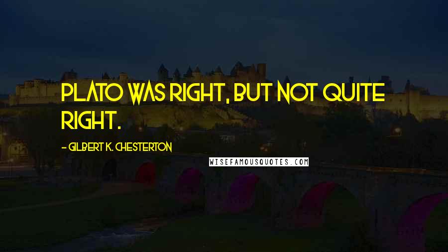 Gilbert K. Chesterton Quotes: Plato was right, but not quite right.