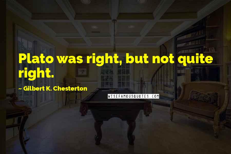 Gilbert K. Chesterton Quotes: Plato was right, but not quite right.