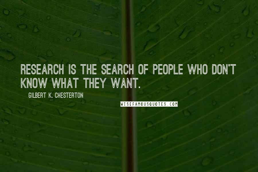 Gilbert K. Chesterton Quotes: Research is the search of people who don't know what they want.