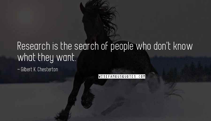 Gilbert K. Chesterton Quotes: Research is the search of people who don't know what they want.