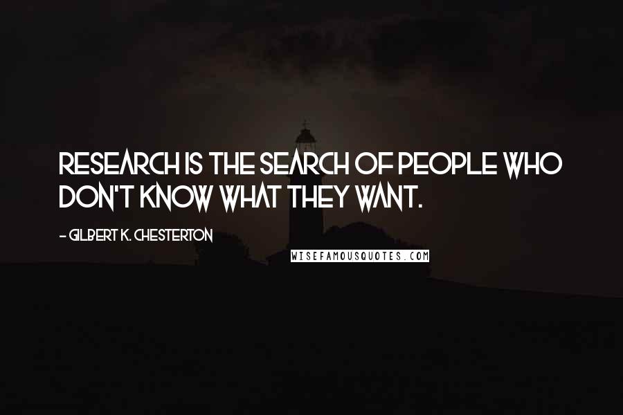 Gilbert K. Chesterton Quotes: Research is the search of people who don't know what they want.