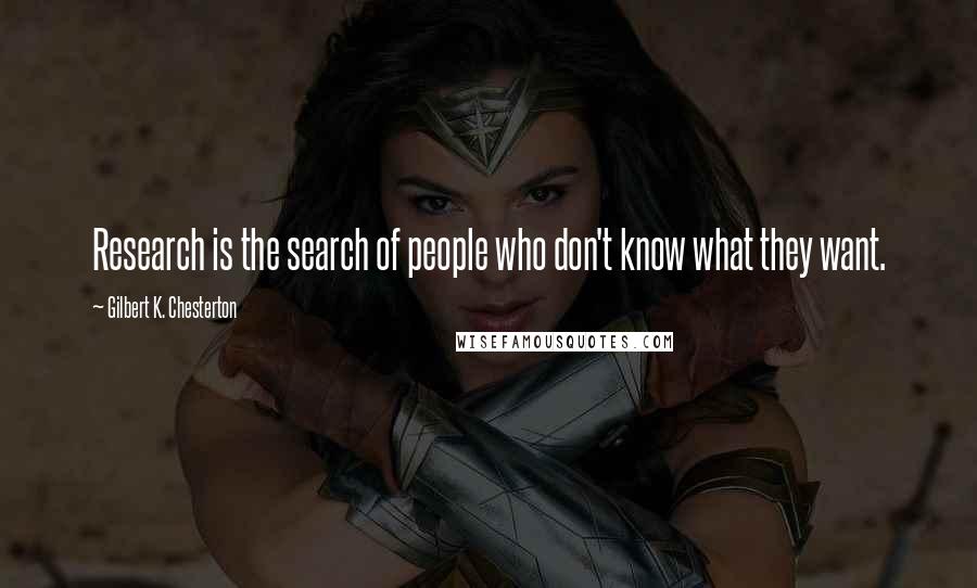 Gilbert K. Chesterton Quotes: Research is the search of people who don't know what they want.