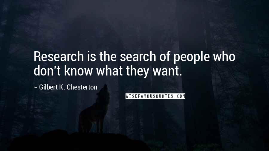 Gilbert K. Chesterton Quotes: Research is the search of people who don't know what they want.