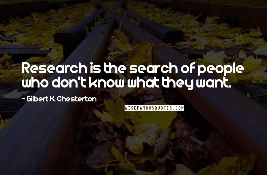 Gilbert K. Chesterton Quotes: Research is the search of people who don't know what they want.