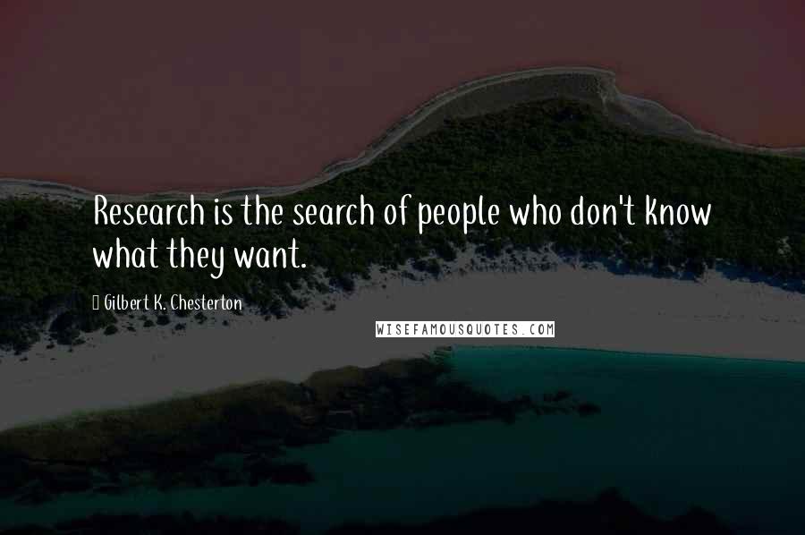 Gilbert K. Chesterton Quotes: Research is the search of people who don't know what they want.