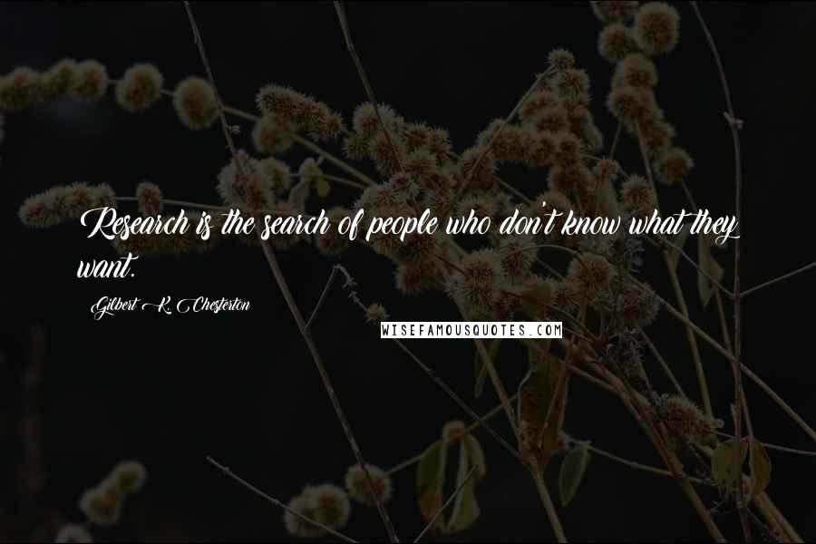 Gilbert K. Chesterton Quotes: Research is the search of people who don't know what they want.