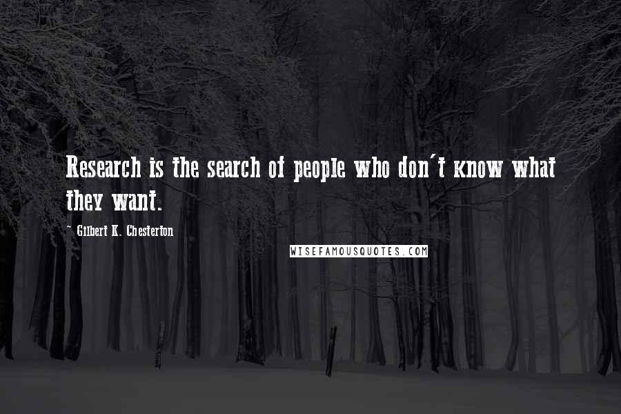 Gilbert K. Chesterton Quotes: Research is the search of people who don't know what they want.