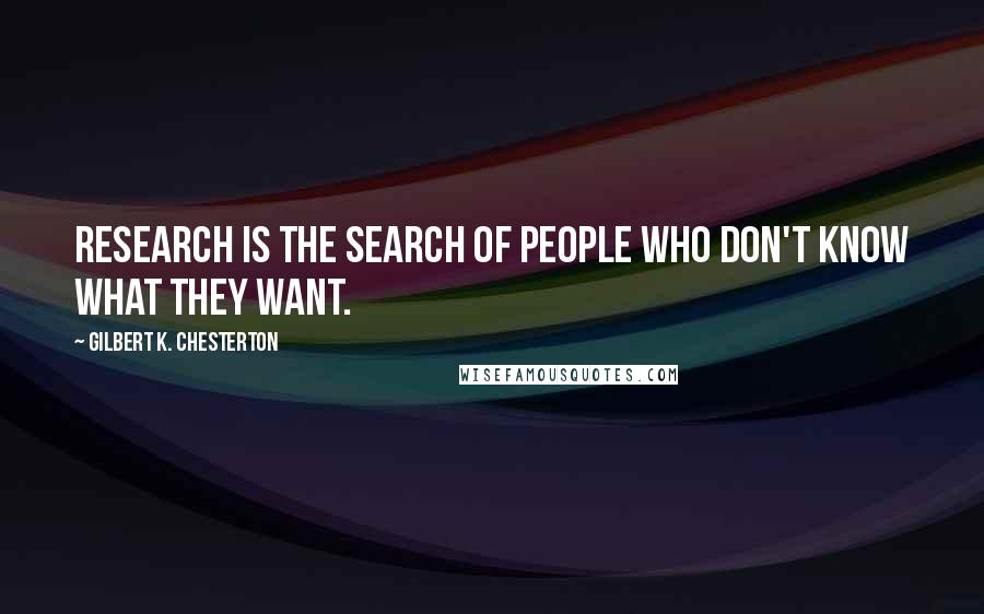 Gilbert K. Chesterton Quotes: Research is the search of people who don't know what they want.