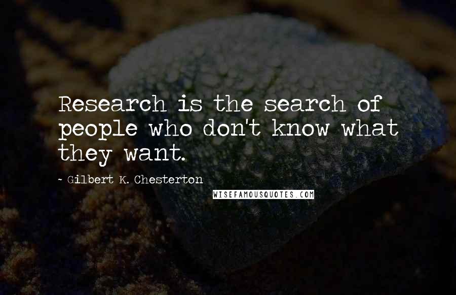 Gilbert K. Chesterton Quotes: Research is the search of people who don't know what they want.