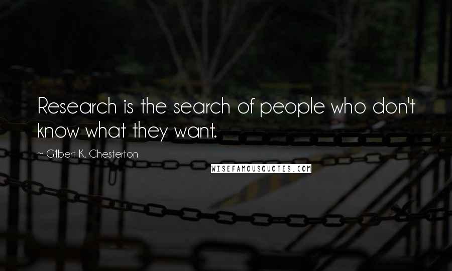 Gilbert K. Chesterton Quotes: Research is the search of people who don't know what they want.