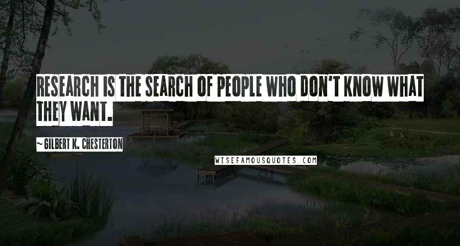 Gilbert K. Chesterton Quotes: Research is the search of people who don't know what they want.