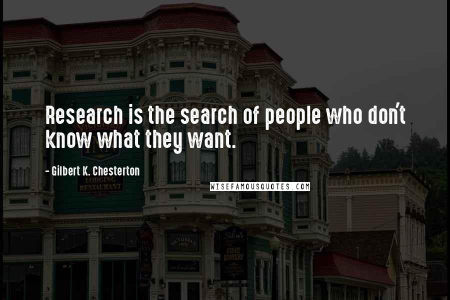 Gilbert K. Chesterton Quotes: Research is the search of people who don't know what they want.