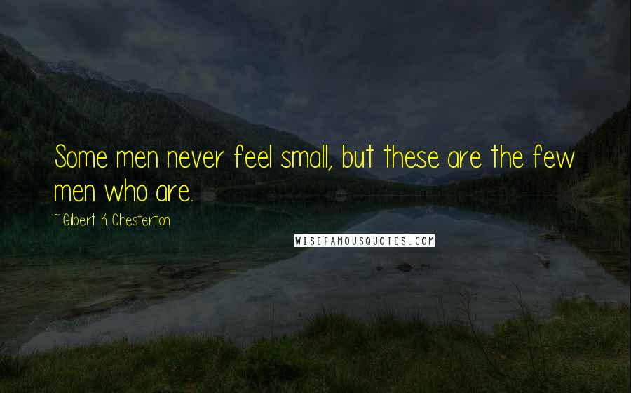 Gilbert K. Chesterton Quotes: Some men never feel small, but these are the few men who are.