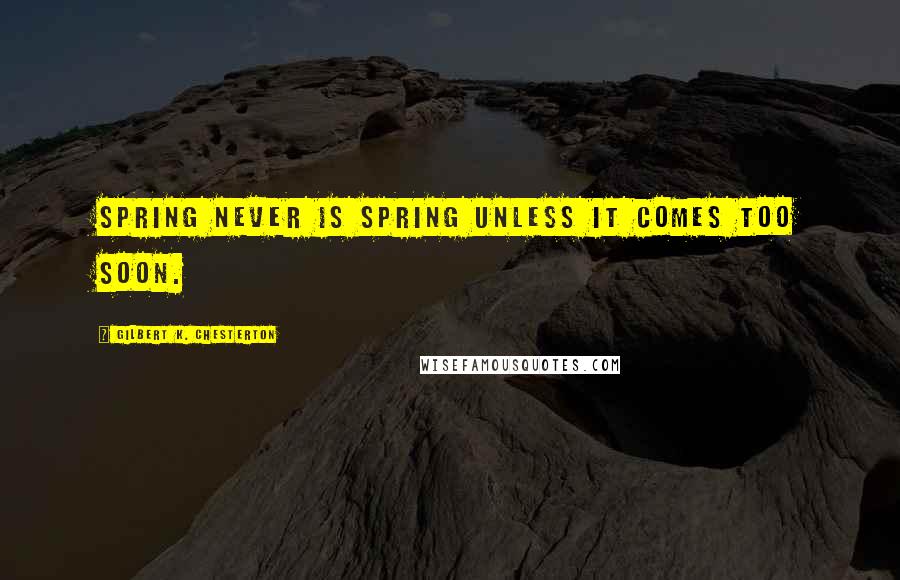 Gilbert K. Chesterton Quotes: Spring never is spring unless it comes too soon.