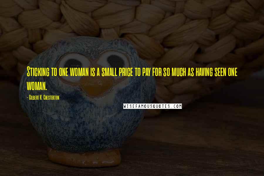 Gilbert K. Chesterton Quotes: Sticking to one woman is a small price to pay for so much as having seen one woman.