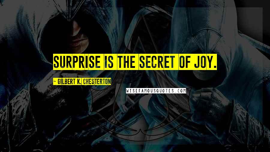 Gilbert K. Chesterton Quotes: Surprise is the secret of joy.