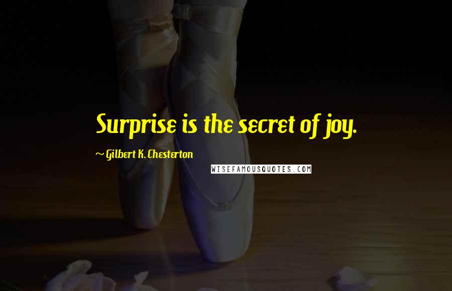 Gilbert K. Chesterton Quotes: Surprise is the secret of joy.