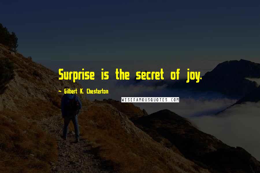 Gilbert K. Chesterton Quotes: Surprise is the secret of joy.