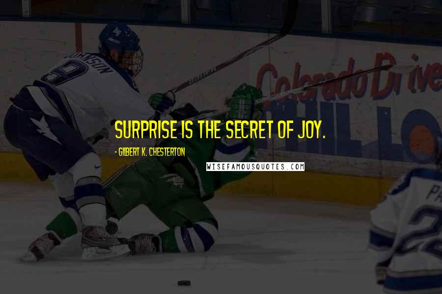 Gilbert K. Chesterton Quotes: Surprise is the secret of joy.