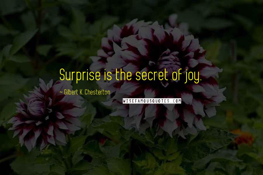 Gilbert K. Chesterton Quotes: Surprise is the secret of joy.