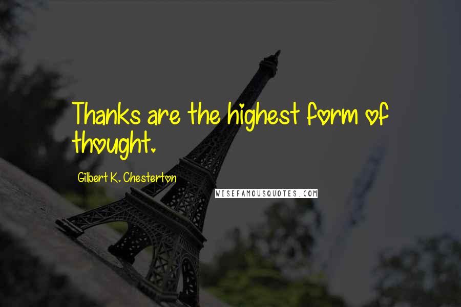 Gilbert K. Chesterton Quotes: Thanks are the highest form of thought.