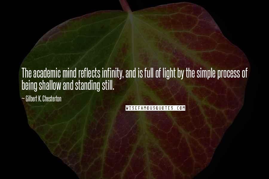 Gilbert K. Chesterton Quotes: The academic mind reflects infinity, and is full of light by the simple process of being shallow and standing still.