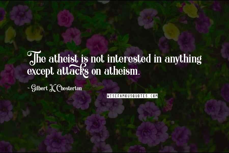 Gilbert K. Chesterton Quotes: The atheist is not interested in anything except attacks on atheism.