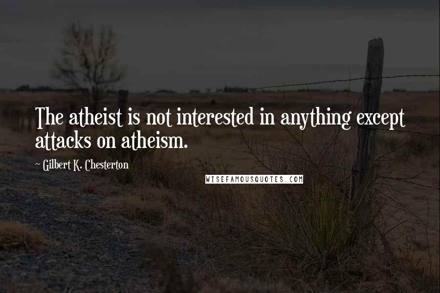 Gilbert K. Chesterton Quotes: The atheist is not interested in anything except attacks on atheism.