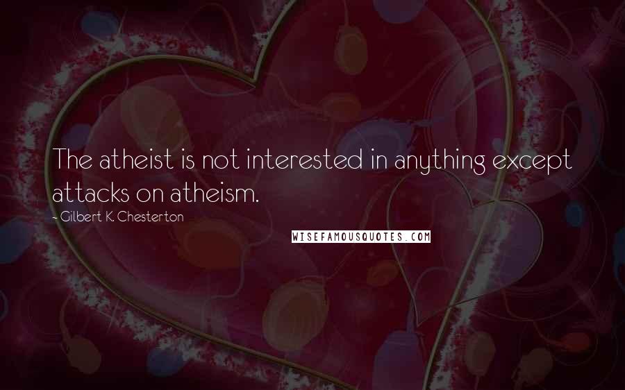 Gilbert K. Chesterton Quotes: The atheist is not interested in anything except attacks on atheism.