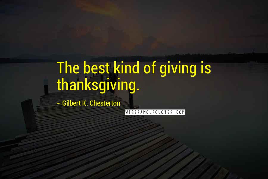 Gilbert K. Chesterton Quotes: The best kind of giving is thanksgiving.