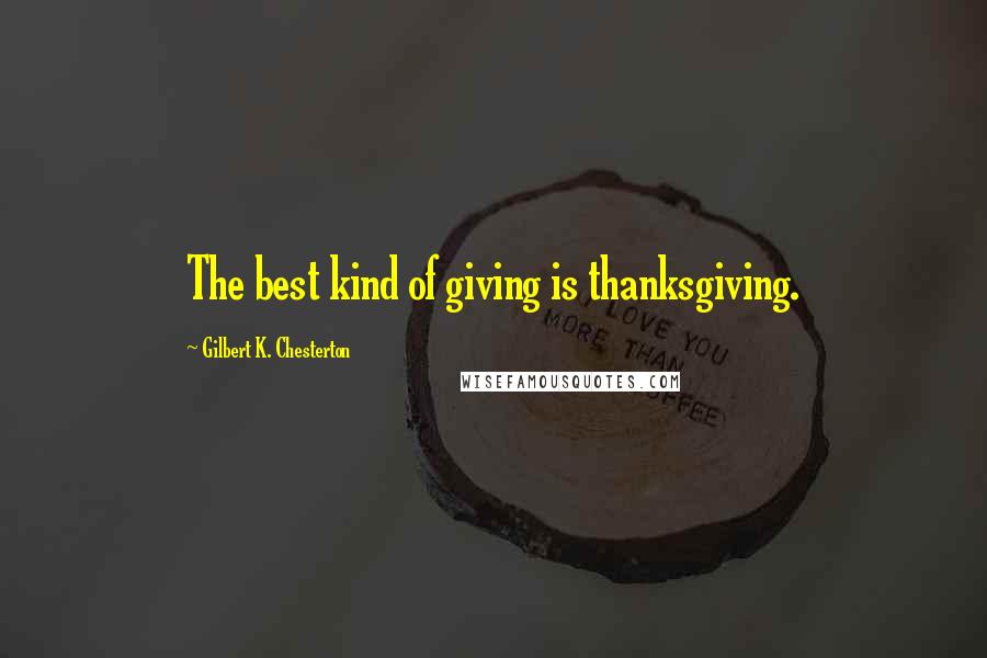 Gilbert K. Chesterton Quotes: The best kind of giving is thanksgiving.