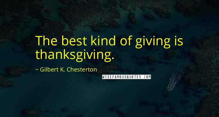 Gilbert K. Chesterton Quotes: The best kind of giving is thanksgiving.