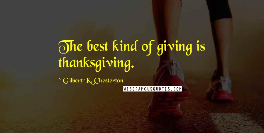 Gilbert K. Chesterton Quotes: The best kind of giving is thanksgiving.