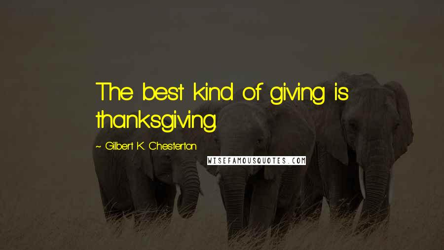 Gilbert K. Chesterton Quotes: The best kind of giving is thanksgiving.