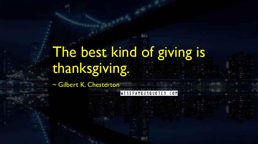 Gilbert K. Chesterton Quotes: The best kind of giving is thanksgiving.