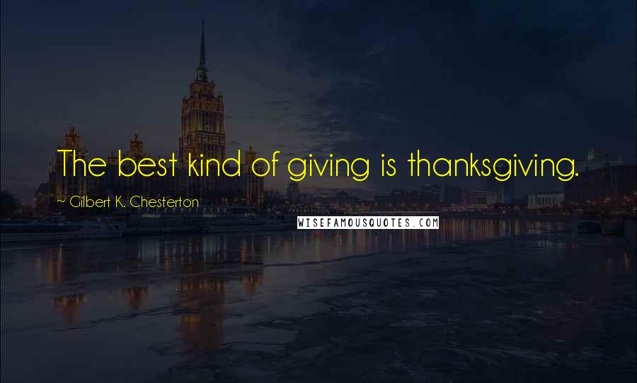 Gilbert K. Chesterton Quotes: The best kind of giving is thanksgiving.