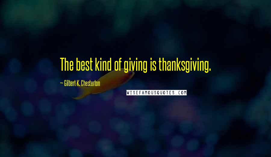 Gilbert K. Chesterton Quotes: The best kind of giving is thanksgiving.