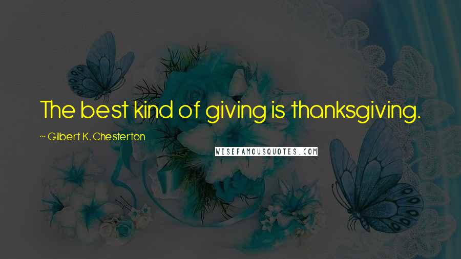 Gilbert K. Chesterton Quotes: The best kind of giving is thanksgiving.